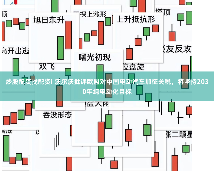 炒股配资找配资i 沃尔沃批评欧盟对中国电动汽车加征关税，将坚持2030年纯电动化目标