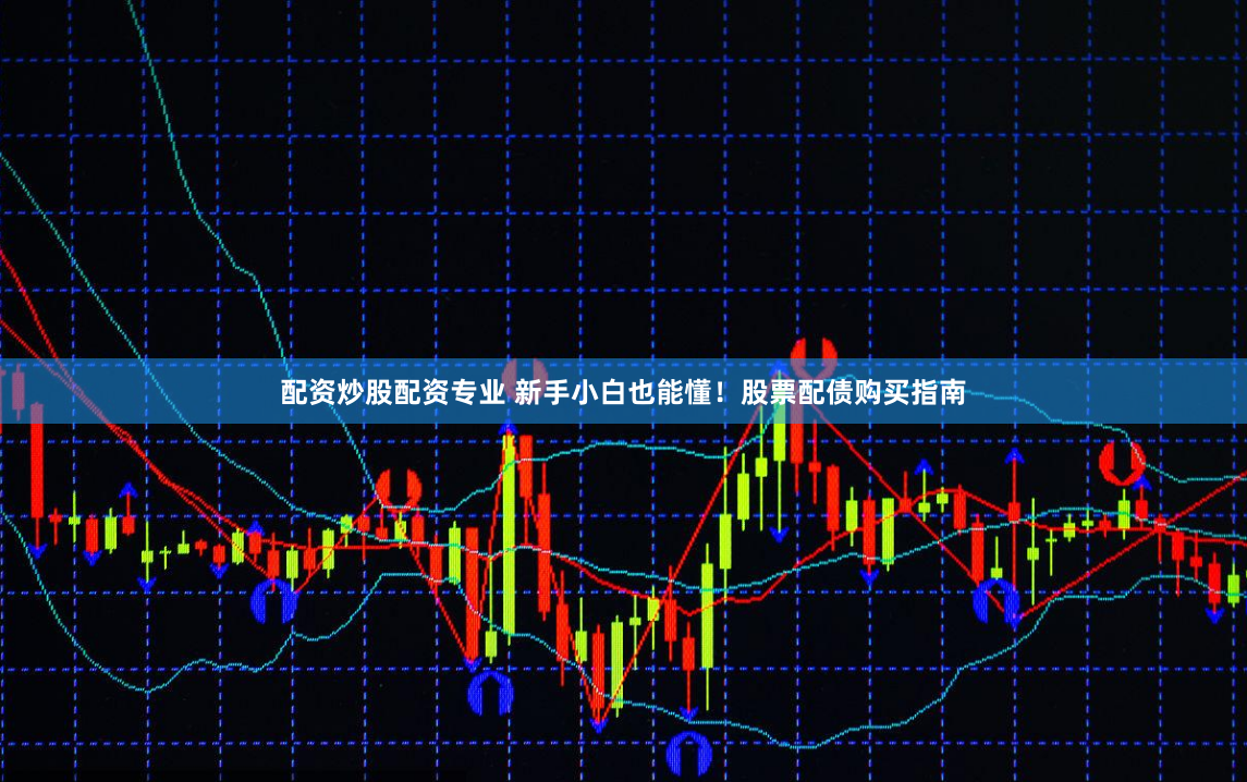 配资炒股配资专业 新手小白也能懂！股票配债购买指南
