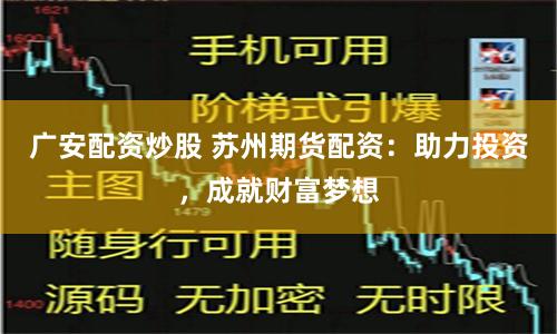 广安配资炒股 苏州期货配资:助力投资,成就财富梦想