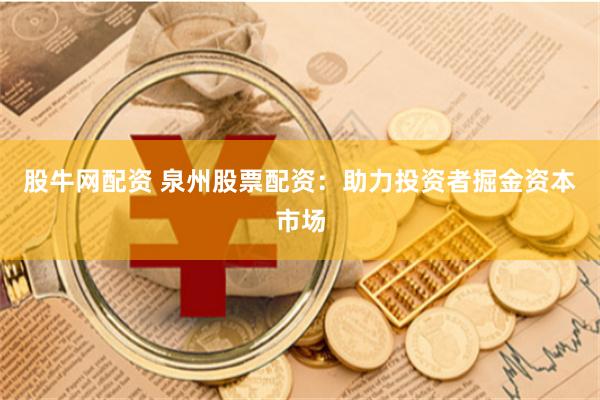 股牛网配资 泉州股票配资:助力投资者掘金资本市场