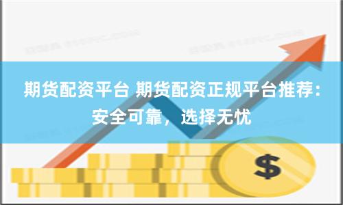 期货配资平台 期货配资正规平台推荐:安全可靠,选择无忧