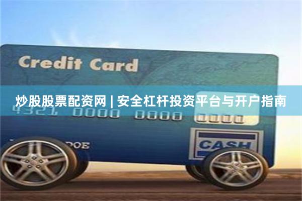 炒股股票配资网 | 安全杠杆投资平台与开户指南