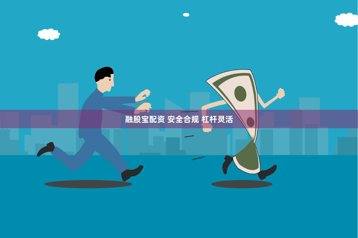 融股宝配资 安全合规 杠杆灵活