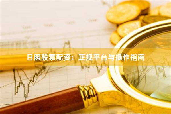 日照股票配资：正规平台与操作指南