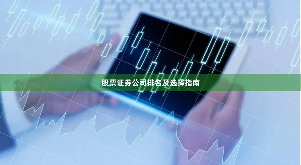 股票证券公司排名及选择指南