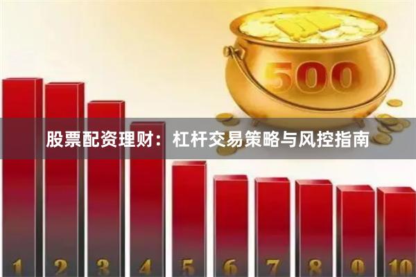 股票配资理财：杠杆交易策略与风控指南
