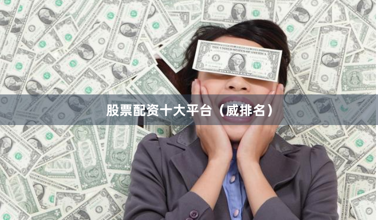 股票配资十大平台（威排名）