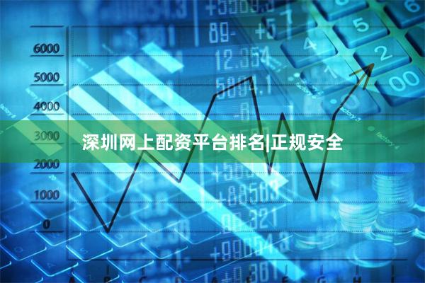 深圳网上配资平台排名|正规安全