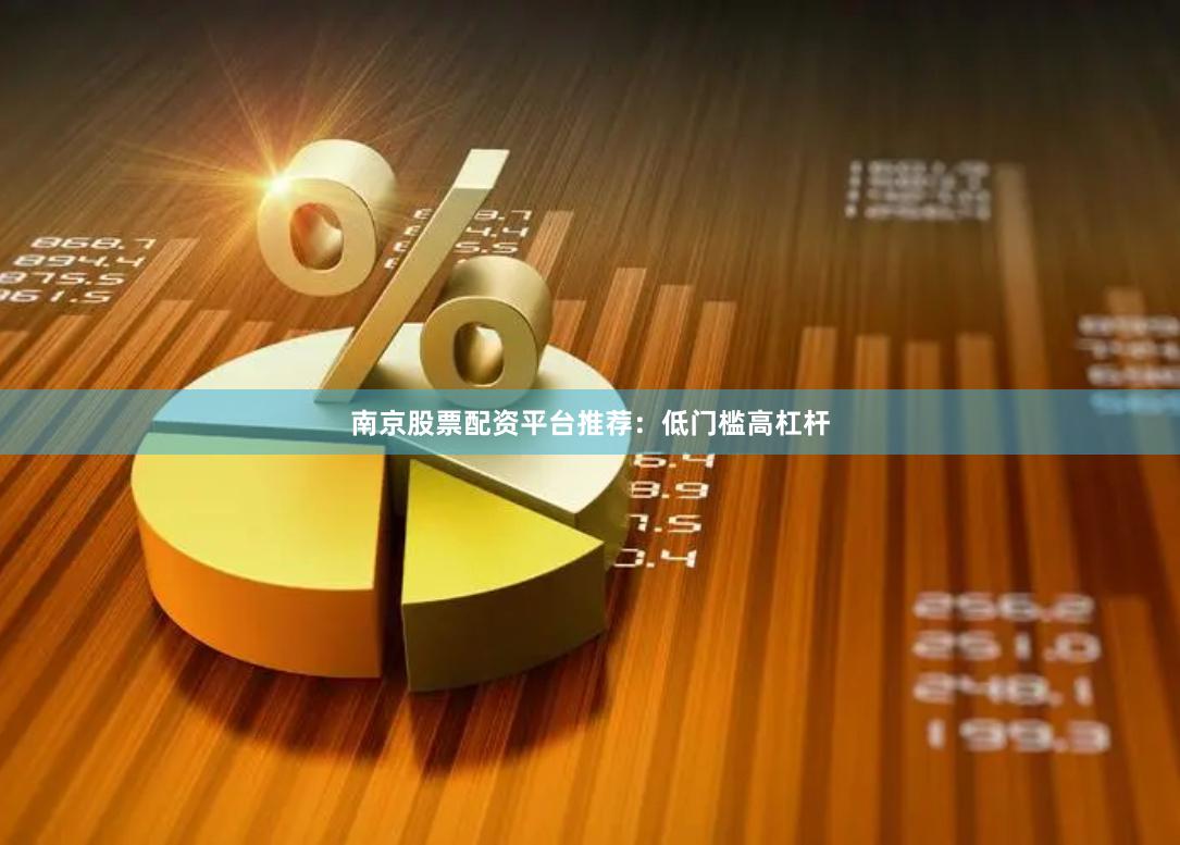 南京股票配资平台推荐：低门槛高杠杆