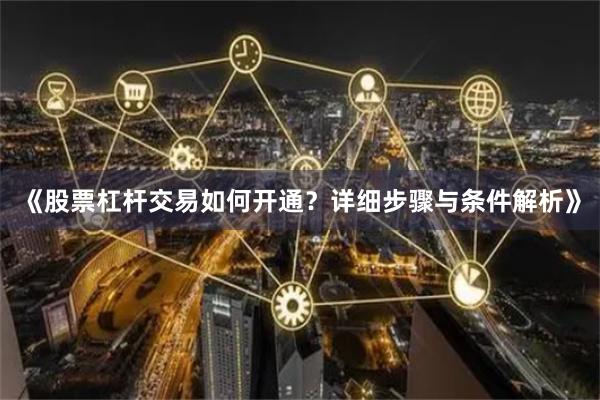 《股票杠杆交易如何开通?详细步骤与条件解析》