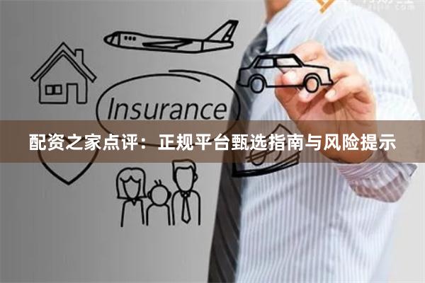 配资之家点评：正规平台甄选指南与风险提示
