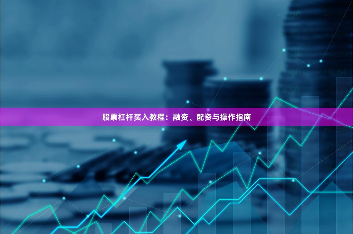 股票杠杆买入教程：融资、配资与操作指南