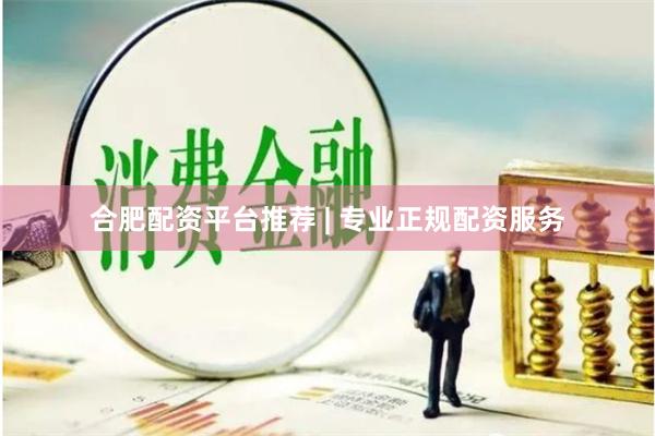 合肥配资平台推荐 | 专业正规配资服务