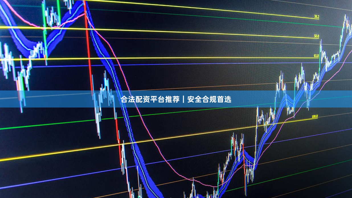 合法配资平台推荐｜安全合规首选
