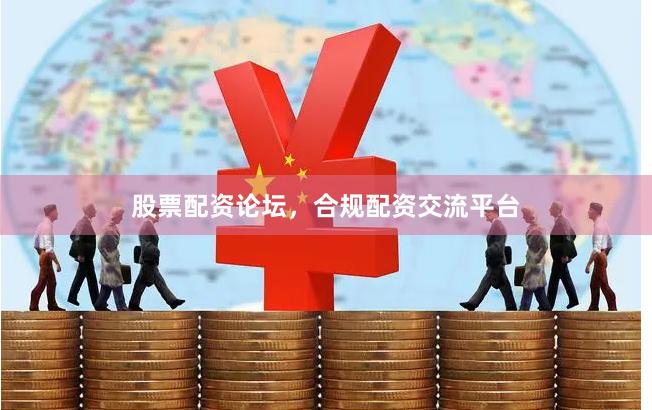 股票配资论坛,合规配资交流平台