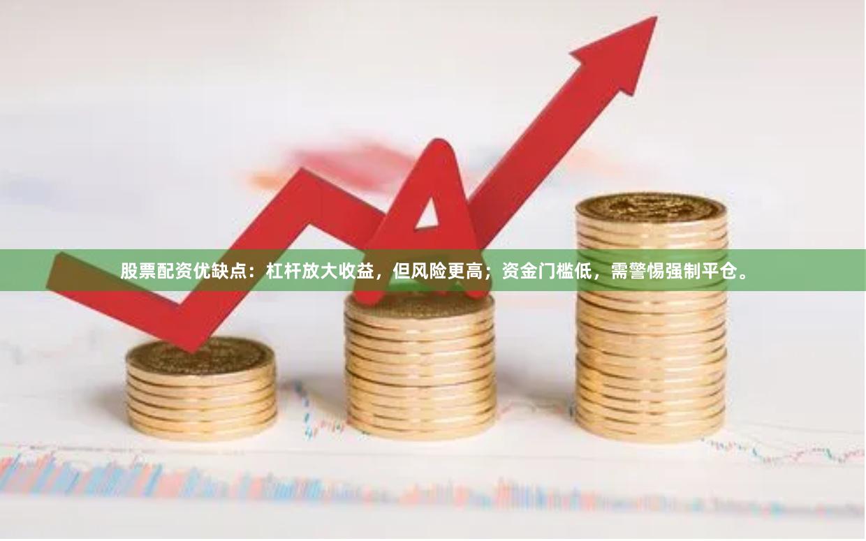 股票配资优缺点：杠杆放大收益，但风险更高；资金门槛低，需警惕强制平仓。