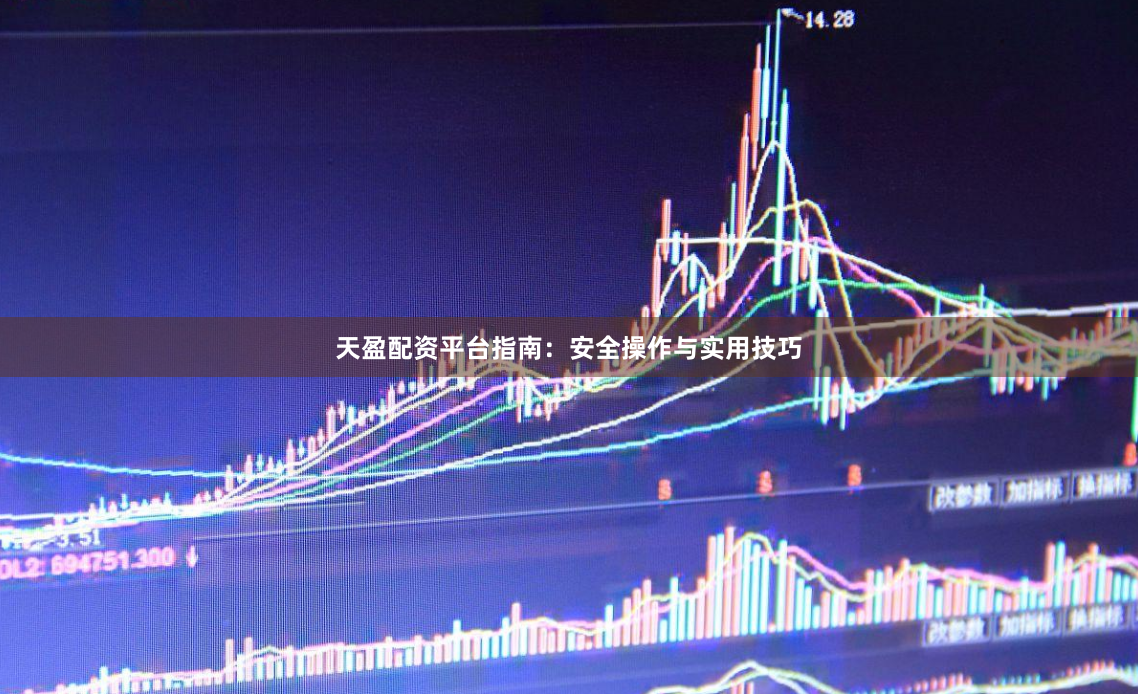 天盈配资平台指南:安全操作与实用技巧