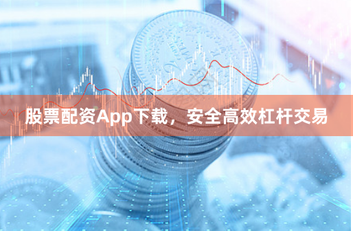 股票配资App下载,安全高效杠杆交易