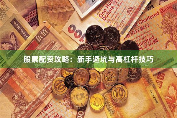 股票配资攻略:新手避坑与高杠杆技巧