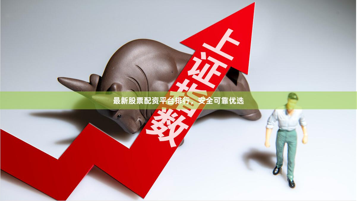 最新股票配资平台排行,安全可靠优选