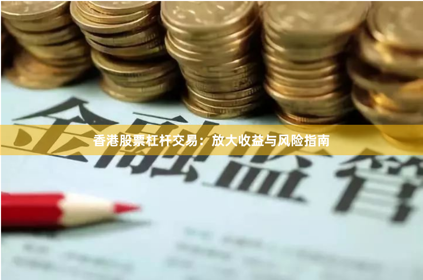 香港股票杠杆交易：放大收益与风险指南